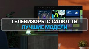 Рейтинг телевизоров с Салют ТВ  📺 | Лучшие модели для вашего комфорта