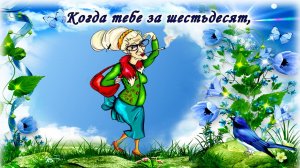 Когда тебе за шестьдесят