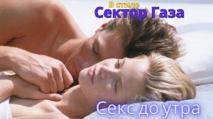 В стиле Сектор Газа - Секс до утра