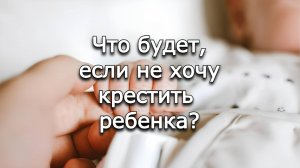 Что будет, если не хочу крестить ребенка? Священник Антоний Русакевич