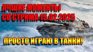 Лучшие моменты со стрима Мир Танков от 15 февраля 2025