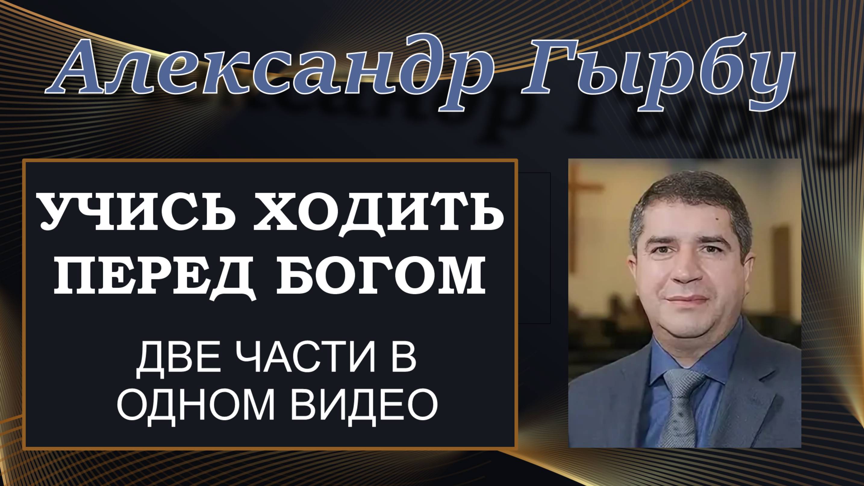 Учись ходить перед Богом. Две части в одном видео. Александр Гырбу.