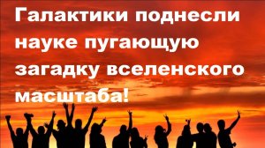 Галактики поднесли науке пугающую загадку вселенского масштаба!