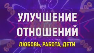УЛУЧШЕНИЕ ОТНОШЕНИЙ С ЛЮБИМЫМ, НА РАБОТЕ, С ДЕТЬМИ (МЕДИТАЦИЯ)