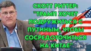 Скотт Риттер: "Трамп хочет подружиться с Путиным, чтобы сосредоточиться на Китае"