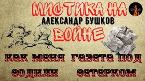 Мистика на Войне: КАК МЕНЯ ВОДИЛИ; ГАЗЕТА ПОД ВЕТЕРКОМ (автор: Александр Бушков) ч. Леонид Блудилин