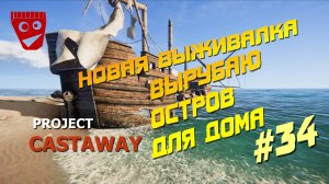 Project Castaway | Новая выживалка | Вырубаю остров для дома #34