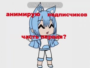 Анимирую подписчиков •часть первая? • чиитай описание))