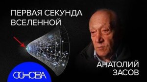 АСТРОФИЗИК ЗАСОВ: ПЕРВАЯ СЕКУНДА ВСЕЛЕННОЙ и ТАЙНЫ ГАЛАКТИК