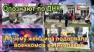 Опознают по ДНК. Почему женщина подорвала военкомов в Николаеве