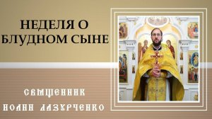 Неделя о блудном сыне. о ПРОЩЕНИИ без условий. Священник Иоанн Лазурченко. 16. 02. 2025 г.