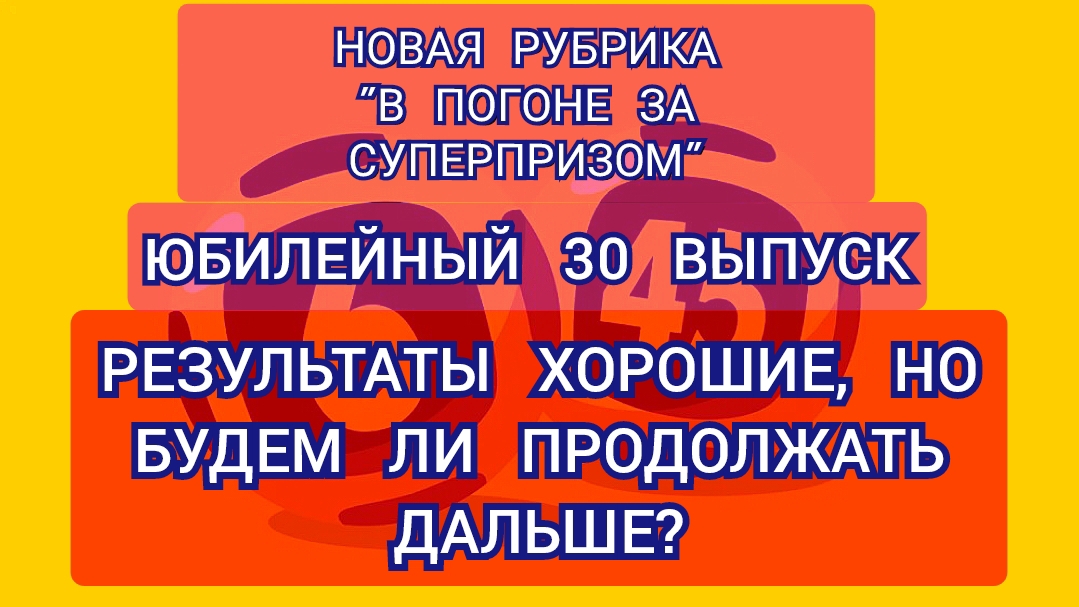 РУБРИКА В ПОГОНЕ ЗА СУПЕРПРИЗОМ.ХОРОШИЕ РЕЗУЛЬТАТЫ.ЮБИЛЕЙНЫЙ 30 ВЫПУСК