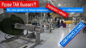 Так бывает? Новый завод, где делают продукцию полностью сами, да еще и на отечественном оборудовании