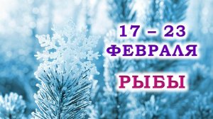 ♓ РЫБЫ. ❄️ С 17 по 23 ФЕВРАЛЯ 2025 г. 💞 Подробный Таро-прогноз 🥰