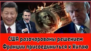 США разочарованы решением Франции присоединиться к Китаю.