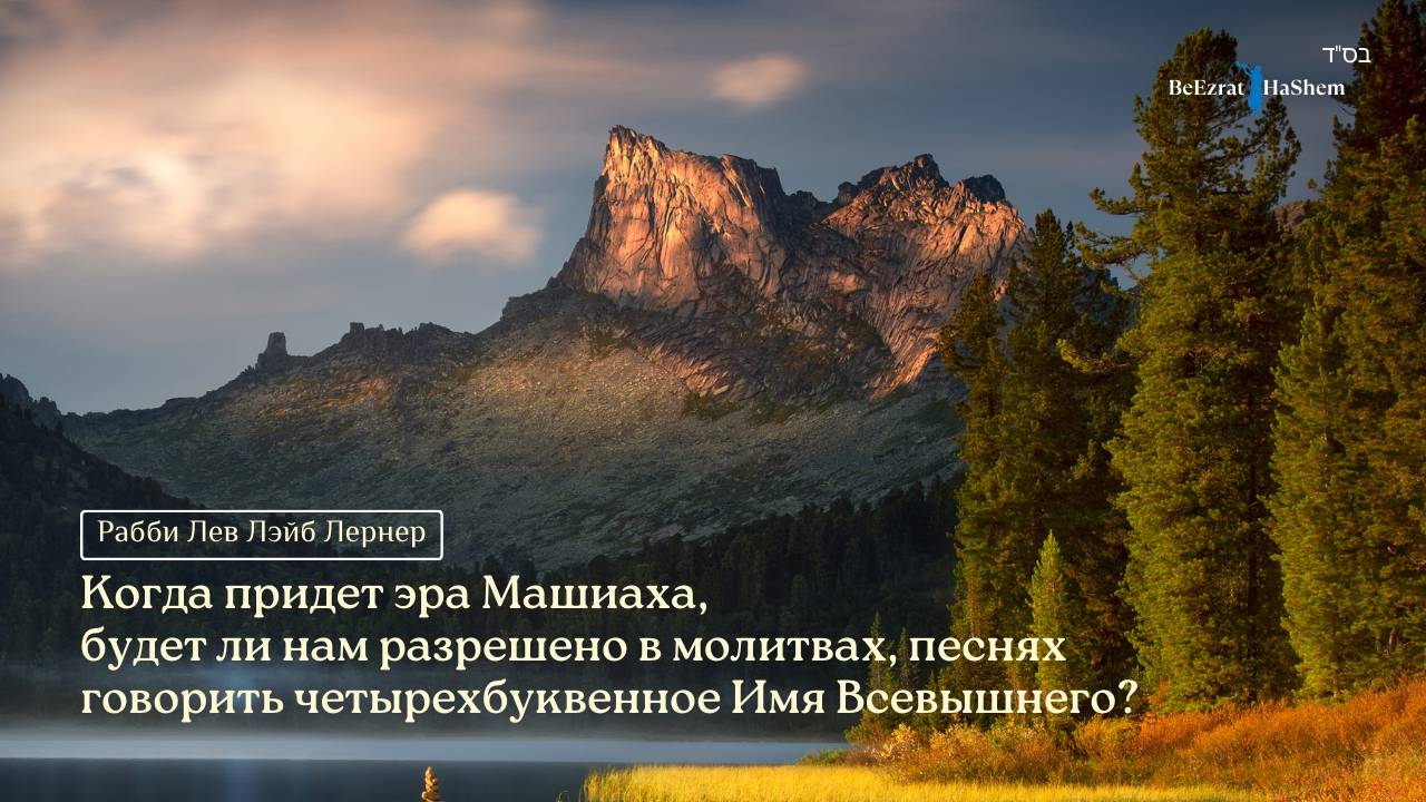 Когда придет эра Машиаха, будет ли нам разрешено в молитвах, песнях говорить Имя Всевышнего?