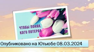 Чтобы понял, кого потерял (08.03.2024)