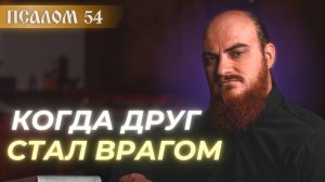 ПСАЛОМ 54: когда друг стал врагом. Толкование псалмов.