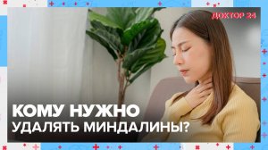 Кому нужно удалять МИНДАЛИНЫ? | Доктор 24