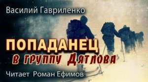 ПОПАДАНЕЦ В ГРУППУ ДЯТЛОВА (аудиокнига). ПОСТАПОКАЛИПСИС. Василий Гавриленко. Читает Роман Ефимов.