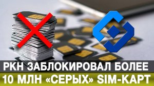 РКН заблокировал более 10 млн «серых» SIM-карт