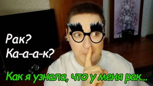 РАК?   К-А-А К?   КАК  Я  УЗНАЛА,  ЧТО  У  МЕНЯ  РАК?