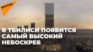 Небоскреб высотой 230 метров: амбициозный проект в столице Грузии