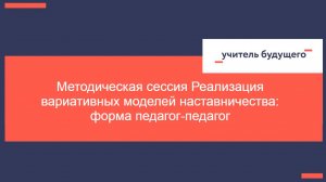 12.02.25 Методическая сессия Реализация вариативных моделей наставничества: форма педагог-педагог