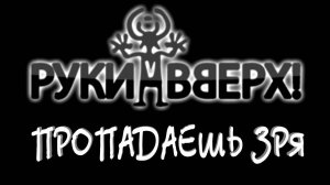 Руки вверх - Пропадаешь зря