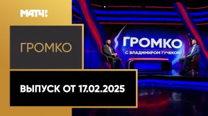 «Громко». Выпуск от 17.02.2025