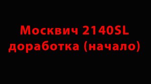 Москвич 2140SL доработка (начало)