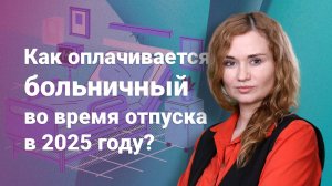 Как оплачивается больничный во время отпуска в 2025 году?