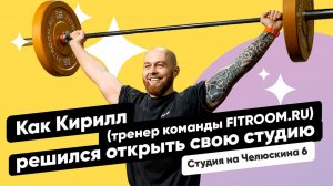 Как Кирилл Шипов (тренер команды FITROOM.RU) решился открыть свою студию!