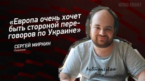 "Европа очень хочет быть стороной переговоров по Украине" - Сергей Миркин