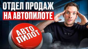 Отдел Продаж на автопилоте \ Как построить Отдел Продаж, который работает на автопилоте