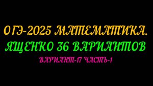 ОГЭ-2025 МАТЕМАТИКА. ЯЩЕНКО 36 ВАРИАНТОВ. ВАРИАНТ-17 ЧАСТЬ-1