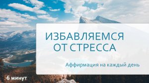 Аффирмация от стресса. 
Всего 6 минут в день, чтобы освободиться от тревожных мыслей