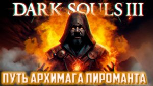 DARK SOULS 3 ПУТЬ АРХИМАГА ПИРОМАНТА #3