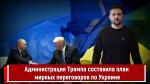 Администрация Трампа составила план мирных переговоров по Украине