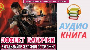 #Аудиокнига. «ЭФФЕКТ БАБОЧКИ! Загадывайте желания осторожно». #Попаданцы#БоеваяФантастика