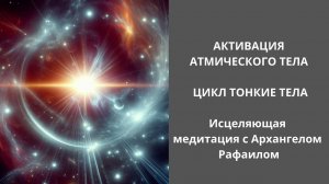 Атмическое тело человека. Цикл "Тонкие тела". Исцеляющая медитация с Архангелом Рафаилом