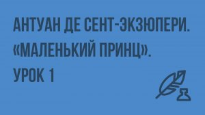 Антуан де Сент-Экзюпери. «Маленький принц». Урок 1. Видеоурок по литературе 7 класс