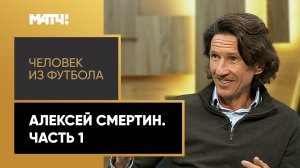 «Человек из футбола». Алексей Смертин. Часть 1