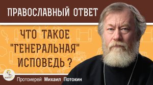 ЧТО ТАКОЕ "ГЕНЕРАЛЬНАЯ" ИСПОВЕДЬ ? Протоиерей Михаил Потокин