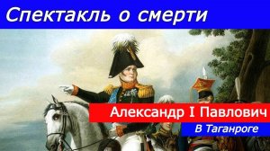 Спектакль о смерти Александра I Павловича в Таганроге.