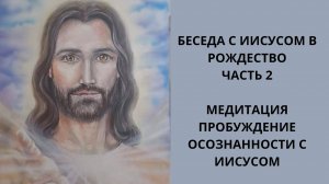 Беседа с Иисусом в Рождество. Часть 2.  Медитация "Пробуждение осознанности" с Иисусом