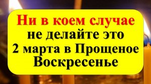 2 марта Прощеное Воскресенье. Как просить прощение. Приметы и традиции