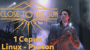 Close to the Sun - 1 Серия (Русская озвучка - Linux Proton)