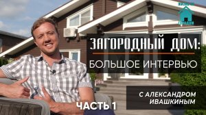 Загородный дом: Большое интервью с Александром Ивашкиным. Часть 1