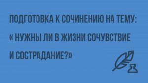 Подготовка к сочинению на тему « Нужны ли в жизни сочувствие и сострадание?». Видеоурок